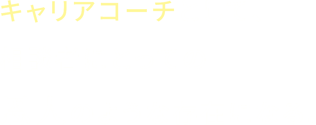 キャリアコーチとして、相談者にとっての恩人のような存在になる。